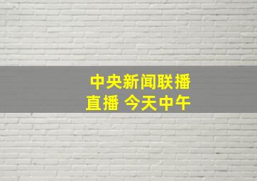 中央新闻联播直播 今天中午